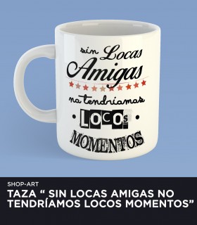 Taza "Sin Locas Amigas..."