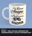 Taza "Sin Locas Amigas..."
